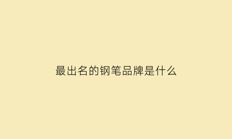 最出名的钢笔品牌是什么