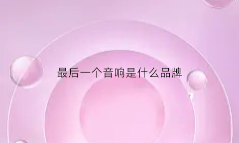 最后一个音响是什么品牌(最后一首音乐)