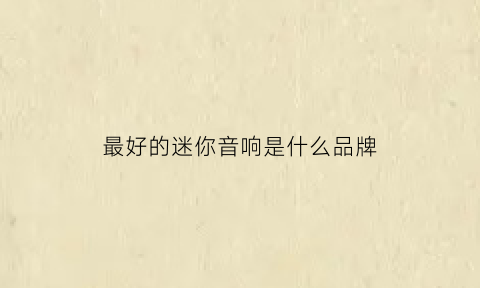 最好的迷你音响是什么品牌