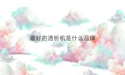 最好的透析机是什么品牌(最好的透析机是什么品牌好)