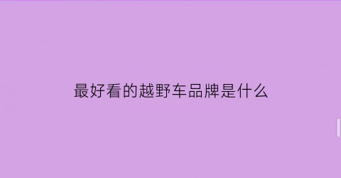最好看的越野车品牌是什么(比较好看的越野车)