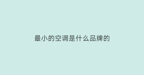 最小的空调是什么品牌的(最小的空调有多长)