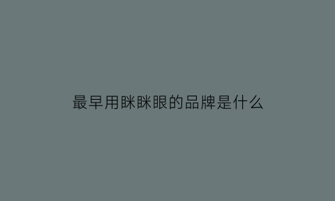 最早用眯眯眼的品牌是什么(眯眯眼怎么样)