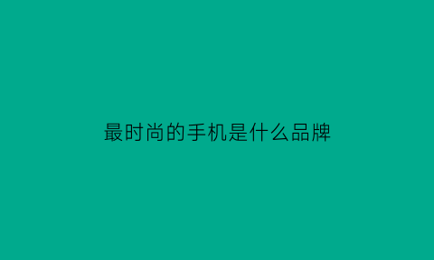 最时尚的手机是什么品牌