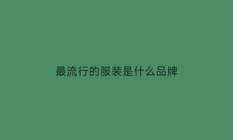 最流行的服装是什么品牌