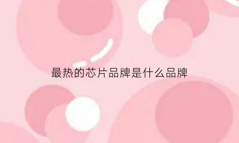 最热的芯片品牌是什么品牌