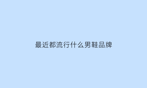 最近都流行什么男鞋品牌