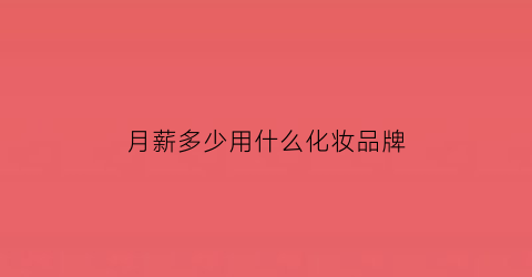 月薪多少用什么化妆品牌(月薪多少买什么手表)
