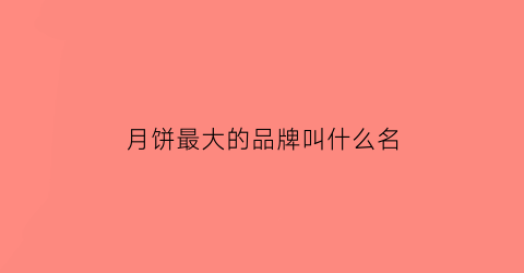 月饼最大的品牌叫什么名(月饼排名第一的品牌)