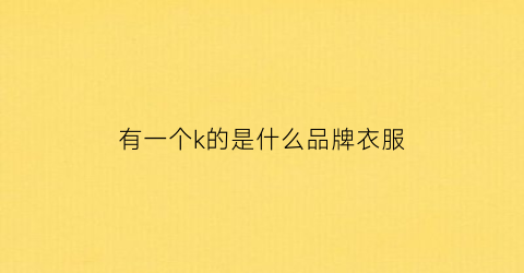 有一个k的是什么品牌衣服(有一个k标志的是什么牌子的鞋)