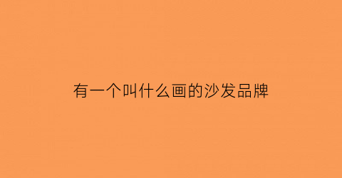 有一个叫什么画的沙发品牌(画画的沙发)