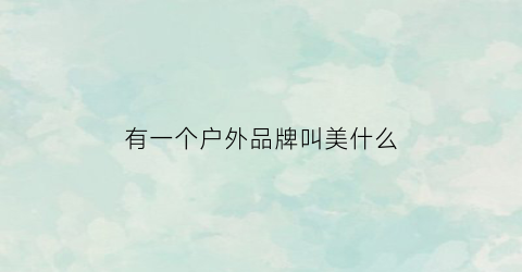 有一个户外品牌叫美什么(美式户外品牌)