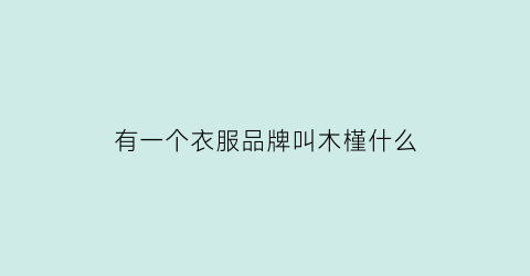 有一个衣服品牌叫木槿什么(木槿尚品女装)