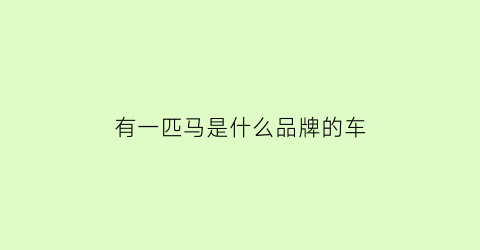 有一匹马是什么品牌的车(有一匹马的标志是什么车多少钱)