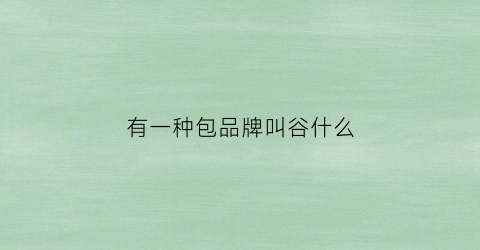 有一种包品牌叫谷什么(带谷字的包包名字)