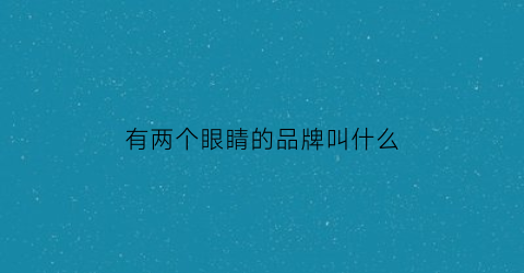 有两个眼睛的品牌叫什么(两个眼睛的品牌叫什么名字)