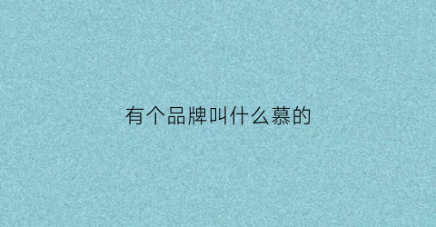 有个品牌叫什么慕的(慕是什么牌子)