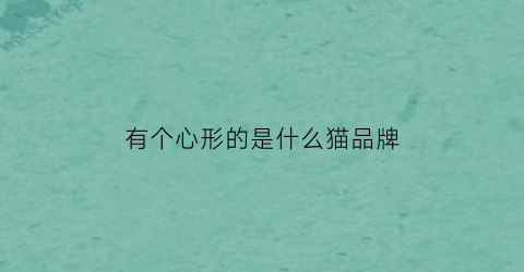 有个心形的是什么猫品牌(心形图案的猫)