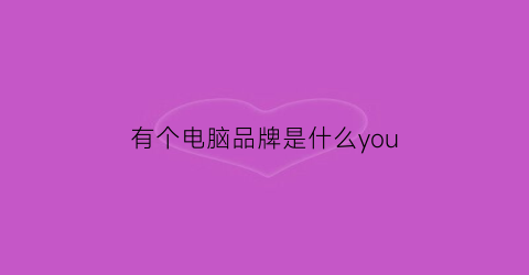 有个电脑品牌是什么you(有个电脑品牌是什么oc)