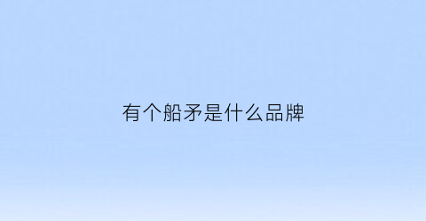 有个船矛是什么品牌(船上的矛)