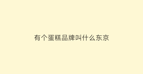 有个蛋糕品牌叫什么东京(东京城镇蛋糕店)