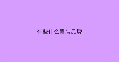 有些什么男装品牌(有哪些牌子的男装)