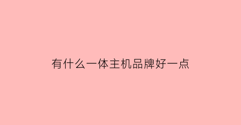 有什么一体主机品牌好一点(什么牌子的一体电脑机好)