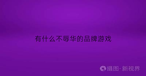 有什么不辱华的品牌游戏(不辱华的服装品牌)