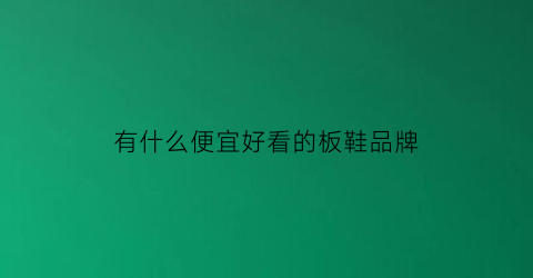 有什么便宜好看的板鞋品牌(板鞋便宜牌子)