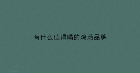 有什么值得喝的鸡汤品牌(鸡汤推荐)