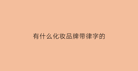 有什么化妆品牌带律字的(有什么化妆品牌带律字的女装)