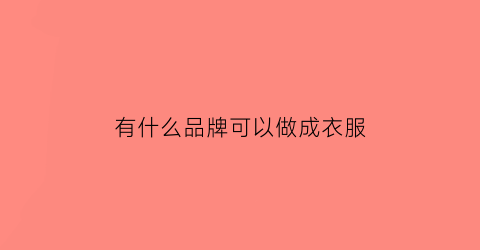 有什么品牌可以做成衣服(专门做衣服的品牌)