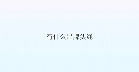 有什么品牌头绳(什么品牌头绳最好)