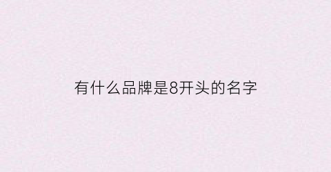 有什么品牌是8开头的名字(八开头的霸气名字)