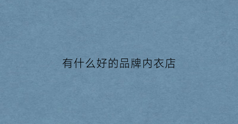 有什么好的品牌内衣店(内衣品牌店铺)