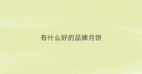 有什么好的品牌月饼(有什么好的品牌月饼店)