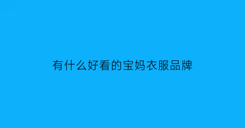 有什么好看的宝妈衣服品牌(宝妈时尚穿搭)