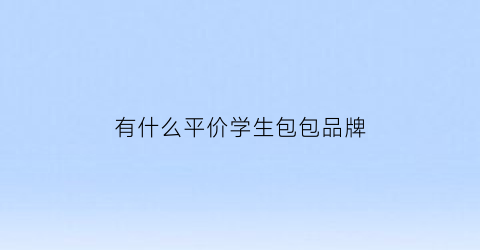 有什么平价学生包包品牌(学生平价包包推荐)