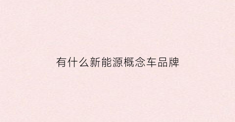 有什么新能源概念车品牌(新能源新品牌)