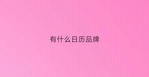 有什么日历品牌(有什么日历品牌好)