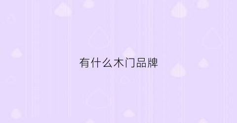 有什么木门品牌(十大木门品牌哪家性价比高)