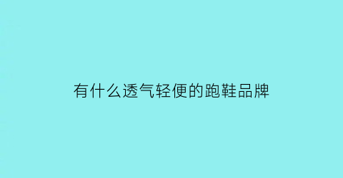 有什么透气轻便的跑鞋品牌(凉快透气的跑鞋)