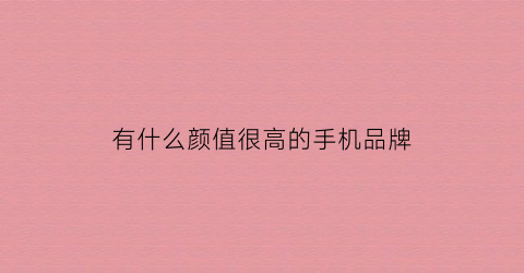 有什么颜值很高的手机品牌(颜值高的手机2020排行榜)