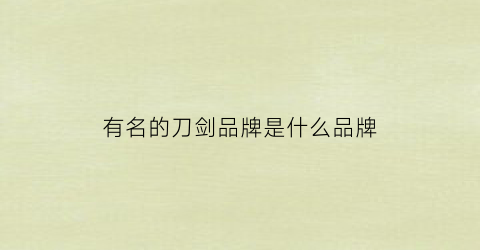 有名的刀剑品牌是什么品牌(好的刀剑品牌)