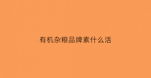 有机杂粮品牌素什么活(有机杂粮礼盒)