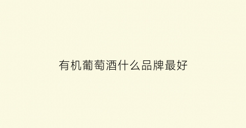有机葡萄酒什么品牌最好(有机葡萄酒什么意思)