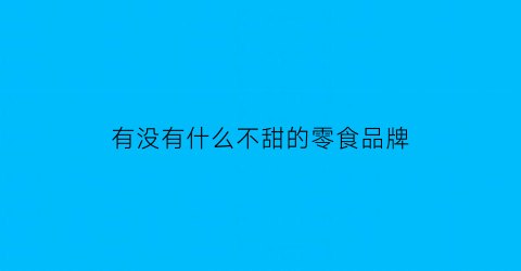 有没有什么不甜的零食品牌(不甜不干的零食)