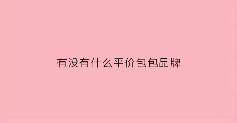 有没有什么平价包包品牌(有什么平价品牌的包比较好看)