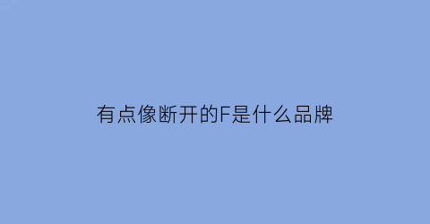 有点像断开的F是什么品牌(有点像断开的f是什么品牌的手表)