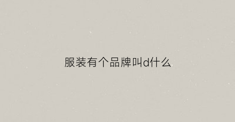 服装有个品牌叫d什么(服装品牌dt)